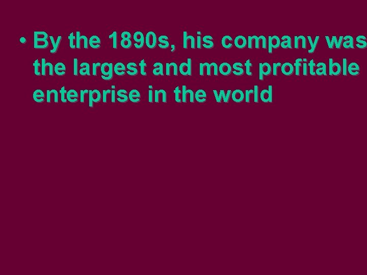  • By the 1890 s, his company was the largest and most profitable