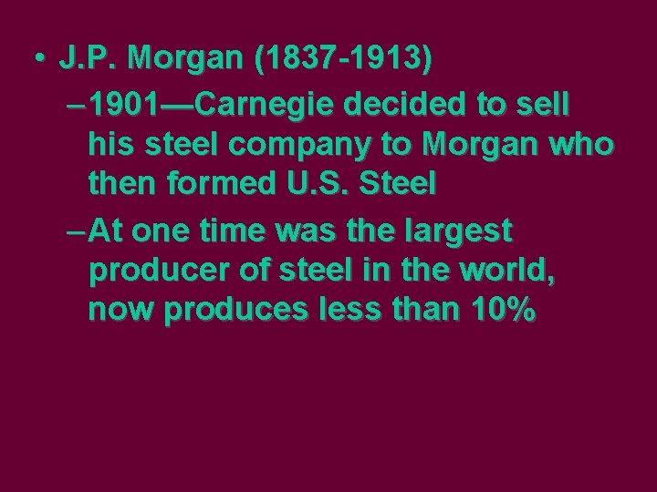  • J. P. Morgan (1837 -1913) – 1901—Carnegie decided to sell his steel