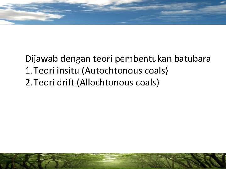 Dijawab dengan teori pembentukan batubara 1. Teori insitu (Autochtonous coals) 2. Teori drift (Allochtonous