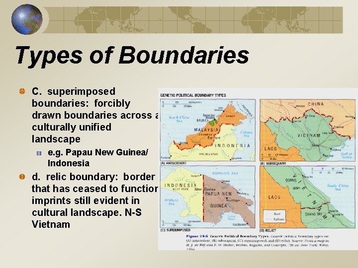 Types of Boundaries C. superimposed boundaries: forcibly drawn boundaries across a culturally unified landscape Types of Boundaries C. superimposed boundaries: forcibly drawn boundaries across a culturally unified landscape