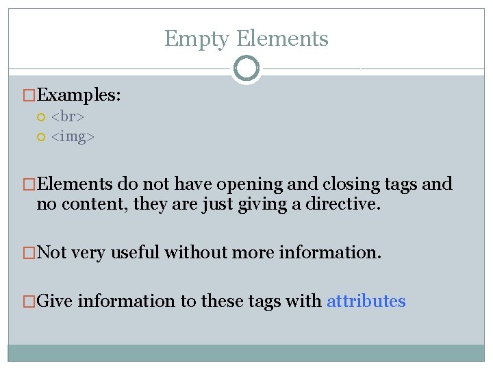Empty Elements �Examples: <img> �Elements do not have opening and closing tags and no