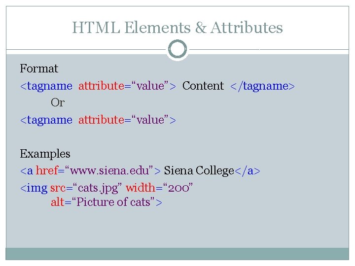 HTML Elements & Attributes Format <tagname attribute=“value”> Content </tagname> Or <tagname attribute=“value”> Examples <a HTML Elements & Attributes Format <tagname attribute=“value”> Content </tagname> Or <tagname attribute=“value”> Examples <a