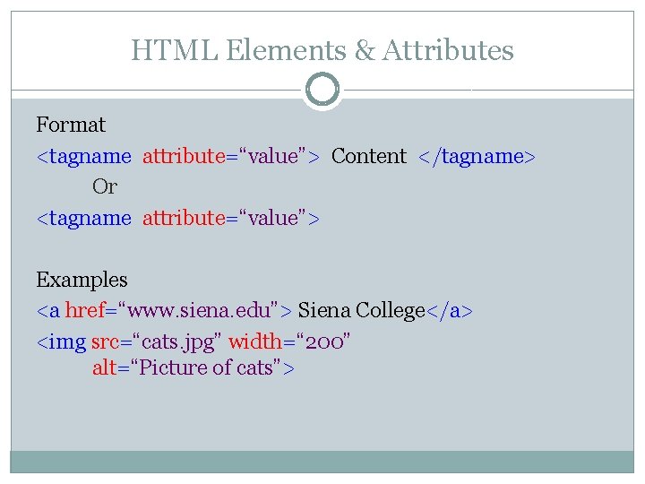 HTML Elements & Attributes Format <tagname attribute=“value”> Content </tagname> Or <tagname attribute=“value”> Examples <a