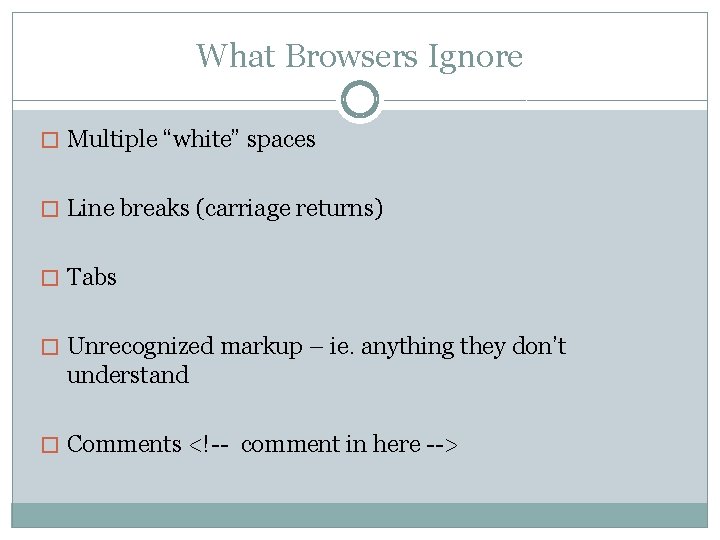What Browsers Ignore � Multiple “white” spaces � Line breaks (carriage returns) � Tabs What Browsers Ignore � Multiple “white” spaces � Line breaks (carriage returns) � Tabs