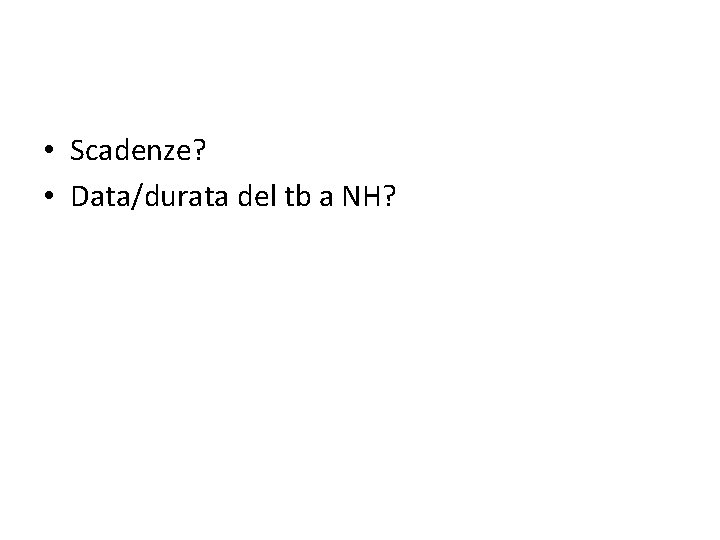  • Scadenze? • Data/durata del tb a NH? 