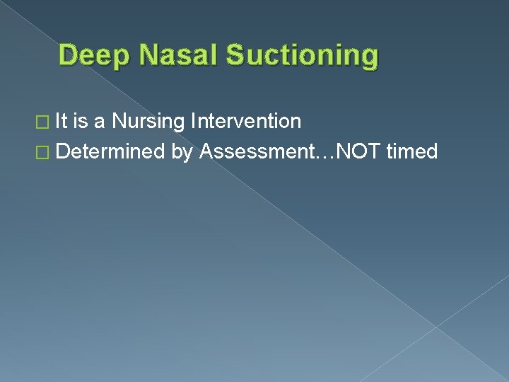 Deep Nasal Suctioning � It is a Nursing Intervention � Determined by Assessment…NOT timed