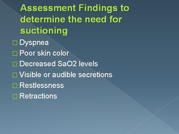 Assessment Findings to determine the need for suctioning � Dyspnea � Poor skin color