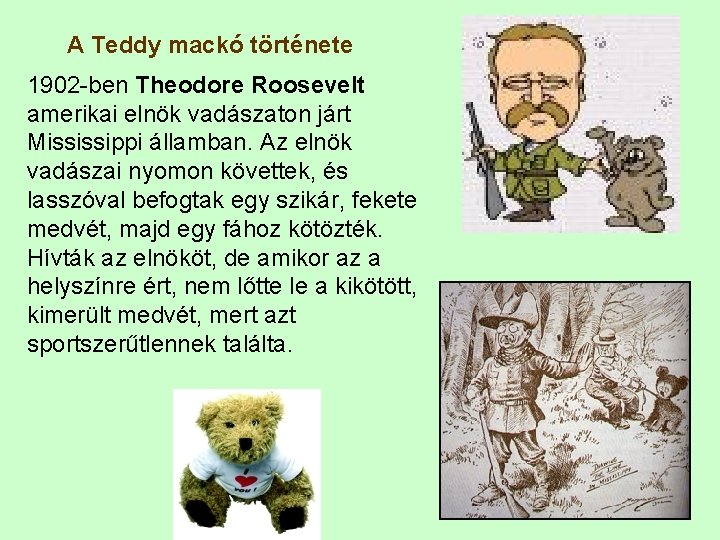 A Teddy mackó története 1902 -ben Theodore Roosevelt amerikai elnök vadászaton járt Mississippi államban.