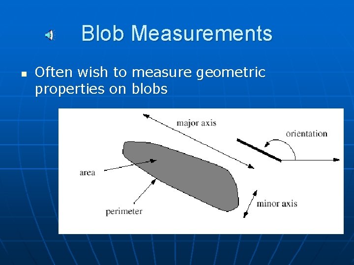 Blob Measurements n Often wish to measure geometric properties on blobs Blob Measurements n Often wish to measure geometric properties on blobs