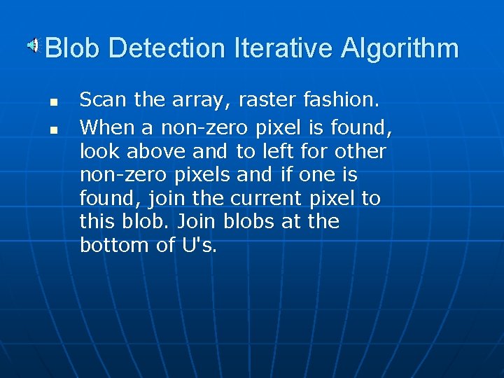 Blob Detection Iterative Algorithm n n Scan the array, raster fashion. When a non-zero Blob Detection Iterative Algorithm n n Scan the array, raster fashion. When a non-zero