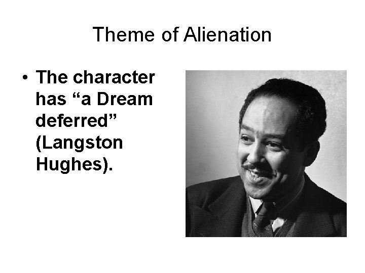 Theme of Alienation • The character has “a Dream deferred” (Langston Hughes). 