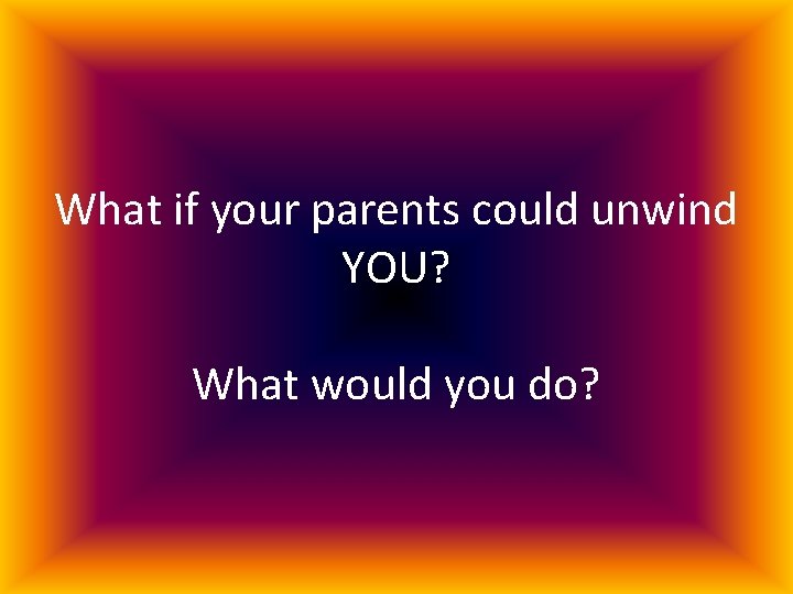 What if your parents could unwind YOU? What would you do? 