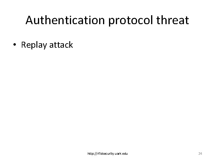 Authentication protocol threat • Replay attack http: //rfidsecurity. uark. edu 24 