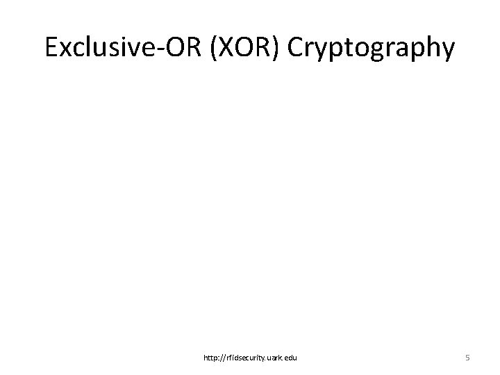 Exclusive-OR (XOR) Cryptography http: //rfidsecurity. uark. edu 5 