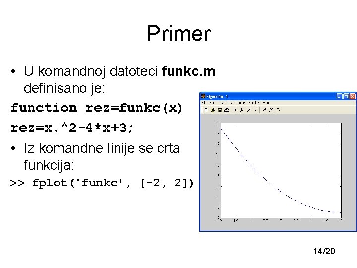 Primer • U komandnoj datoteci funkc. m definisano je: function rez=funkc(x) rez=x. ^2 -4*x+3;