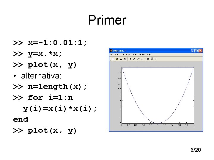 Primer >> x=-1: 0. 01: 1; >> y=x. *x; >> plot(x, y) • alternativa: