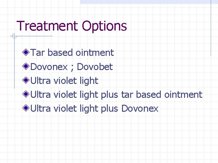 Treatment Options Tar based ointment Dovonex ; Dovobet Ultra violet light plus tar based