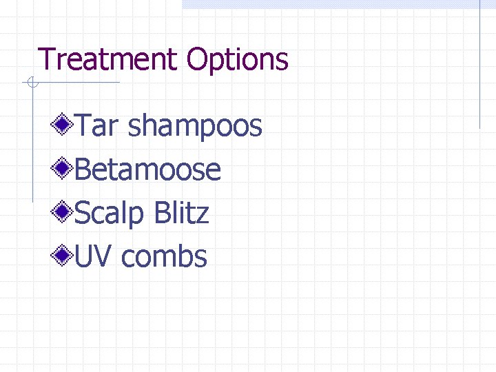 Treatment Options Tar shampoos Betamoose Scalp Blitz UV combs 