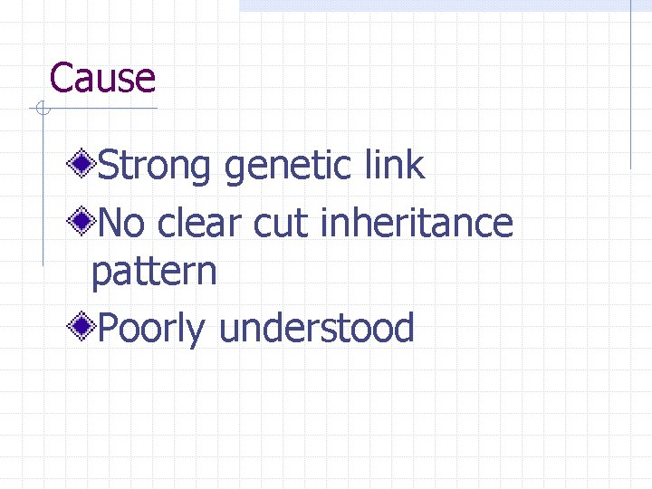 Cause Strong genetic link No clear cut inheritance pattern Poorly understood 