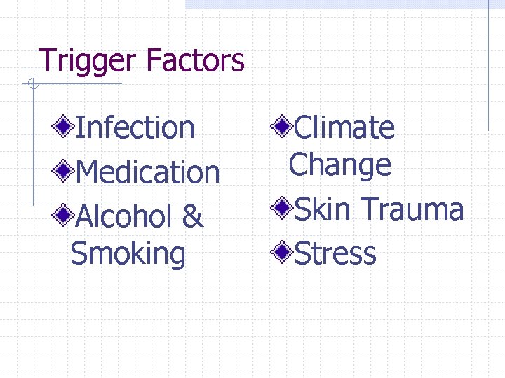 Trigger Factors Infection Medication Alcohol & Smoking Climate Change Skin Trauma Stress 