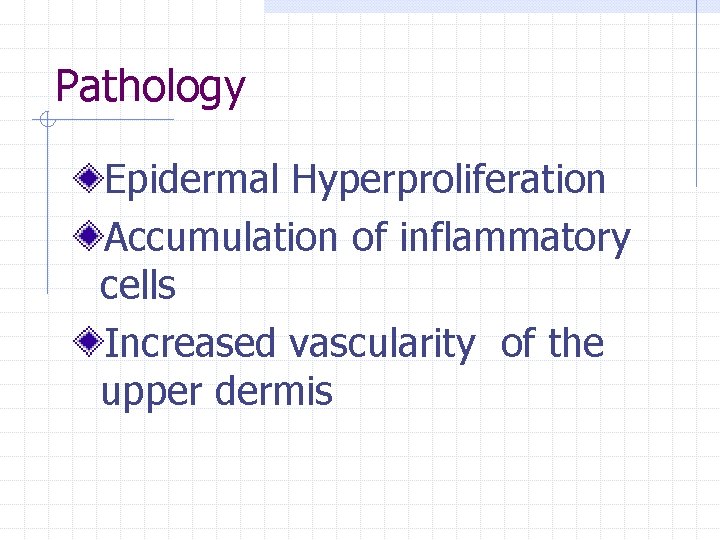 Pathology Epidermal Hyperproliferation Accumulation of inflammatory cells Increased vascularity of the upper dermis 