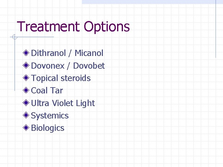 Treatment Options Dithranol / Micanol Dovonex / Dovobet Topical steroids Coal Tar Ultra Violet