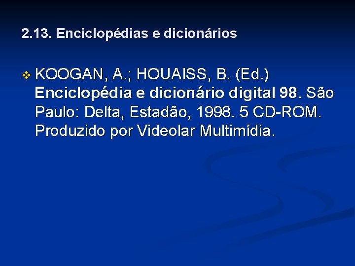 2. 13. Enciclopédias e dicionários v KOOGAN, A. ; HOUAISS, B. (Ed. ) Enciclopédia