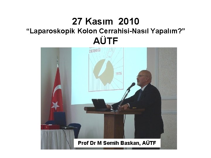 27 Kasım 2010 “Laparoskopik Kolon Cerrahisi-Nasıl Yapalım? ” AÜTF Prof Dr M Semih Baskan,