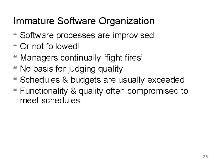 Immature Software Organization Software processes are improvised Or not followed! Managers continually “fight fires”