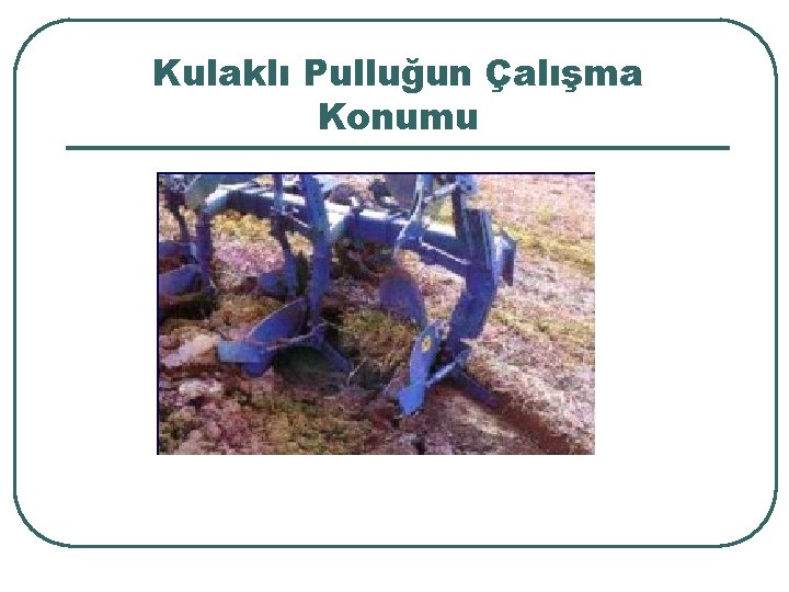 Kulaklı Pulluğun Çalışma Konumu 