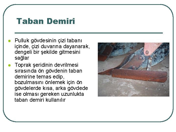 Taban Demiri l l Pulluk gövdesinin çizi tabanı içinde, çizi duvarına dayanarak, dengeli bir