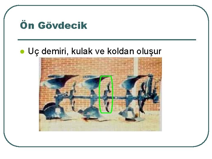 Ön Gövdecik l Uç demiri, kulak ve koldan oluşur 