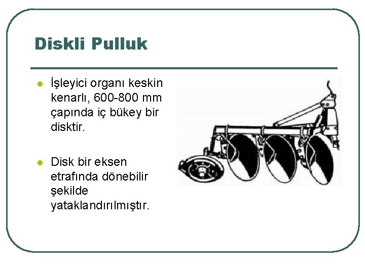 Diskli Pulluk l İşleyici organı keskin kenarlı, 600 -800 mm çapında iç bükey bir