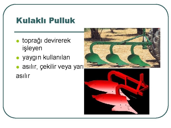 Kulaklı Pulluk toprağı devirerek işleyen l yaygın kullanılan l asılır, çekilir veya yarı asılır