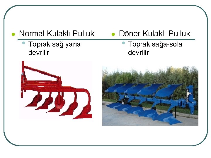 l Normal Kulaklı Pulluk • Toprak sağ yana devrilir l Döner Kulaklı Pulluk •