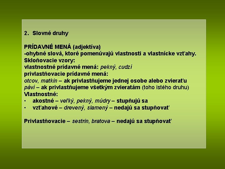 2. Slovné druhy PRÍDAVNÉ MENÁ (adjektíva) -ohybné slová, ktoré pomenúvajú vlastnosti a vlastnícke vzťahy.