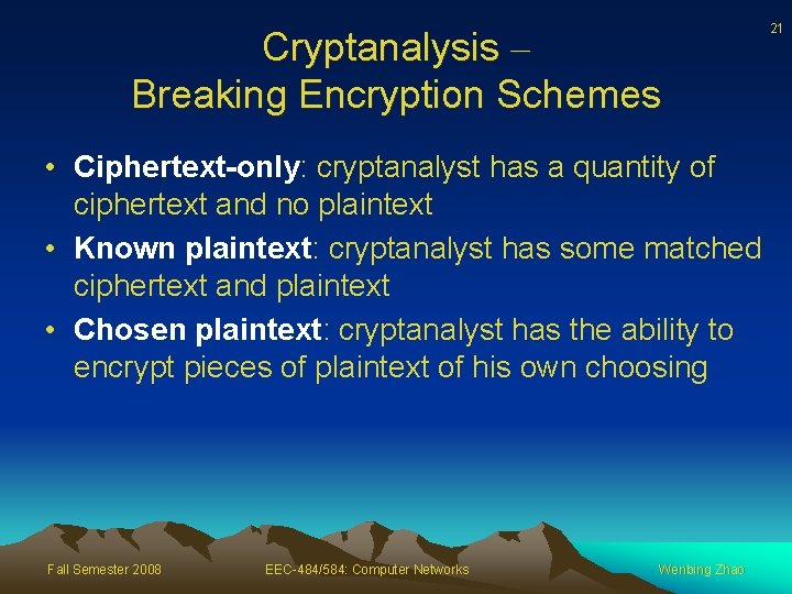 Cryptanalysis – Breaking Encryption Schemes • Ciphertext-only: cryptanalyst has a quantity of ciphertext and