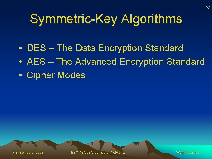 22 Symmetric-Key Algorithms • DES – The Data Encryption Standard • AES – The