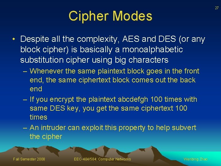 27 Cipher Modes • Despite all the complexity, AES and DES (or any block