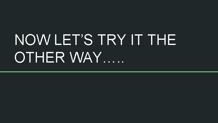 NOW LET’S TRY IT THE OTHER WAY…. . 