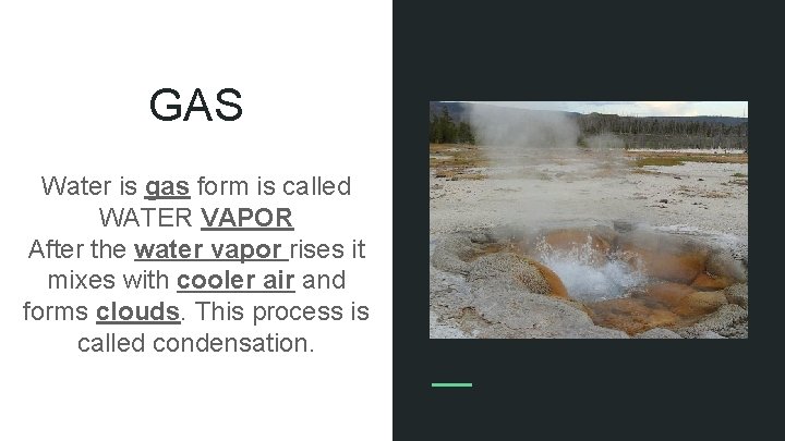 GAS Water is gas form is called WATER VAPOR After the water vapor rises