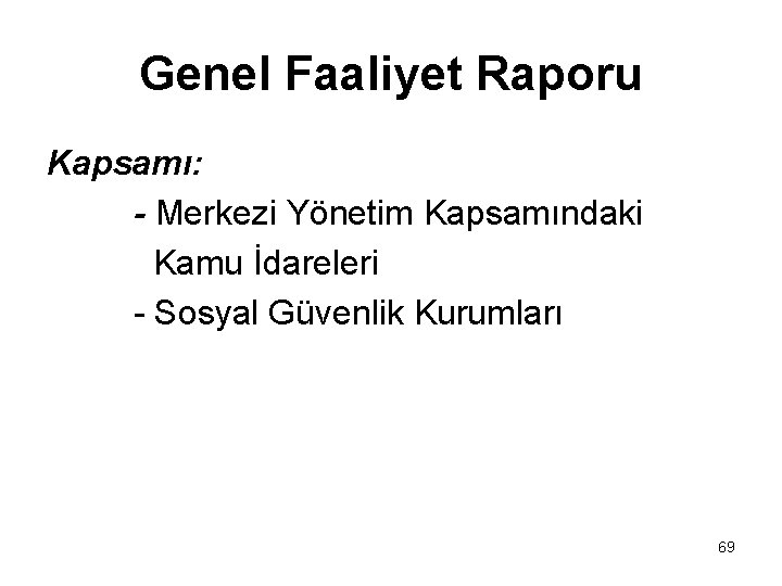 Genel Faaliyet Raporu Kapsamı: - Merkezi Yönetim Kapsamındaki Kamu İdareleri - Sosyal Güvenlik Kurumları