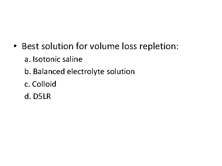  • Best solution for volume loss repletion: a. Isotonic saline b. Balanced electrolyte