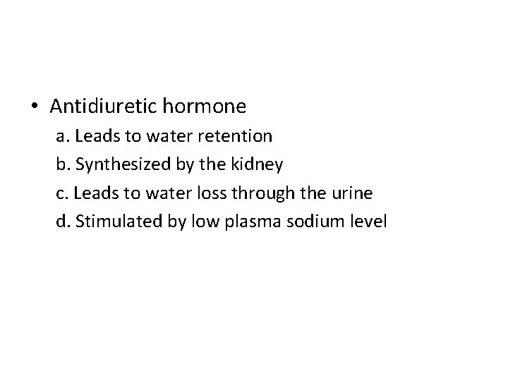  • Antidiuretic hormone a. Leads to water retention b. Synthesized by the kidney