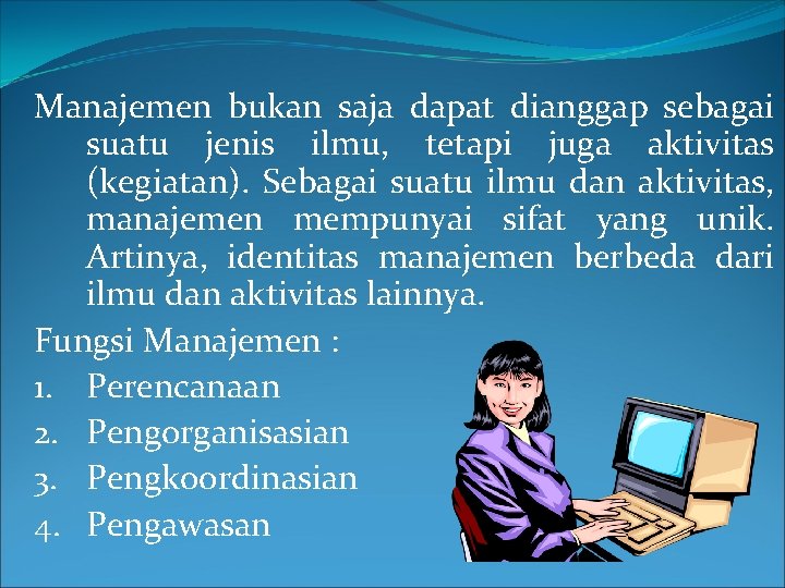 Manajemen bukan saja dapat dianggap sebagai suatu jenis ilmu, tetapi juga aktivitas (kegiatan). Sebagai