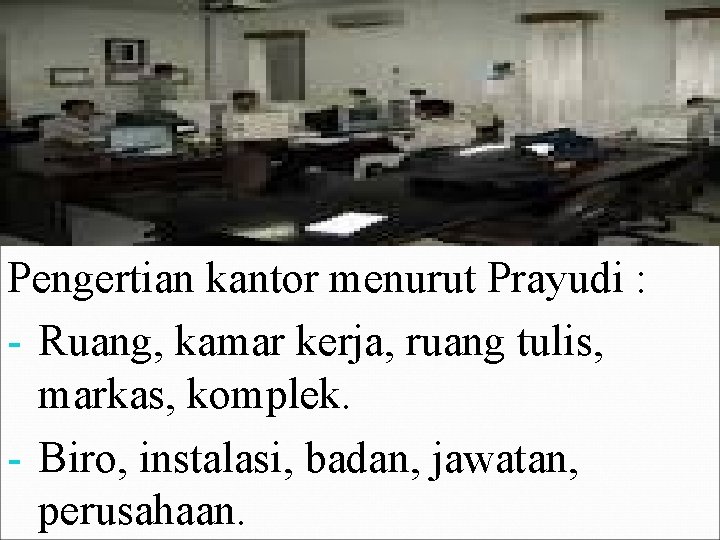 Pengertian kantor menurut Prayudi : - Ruang, kamar kerja, ruang tulis, markas, komplek. -