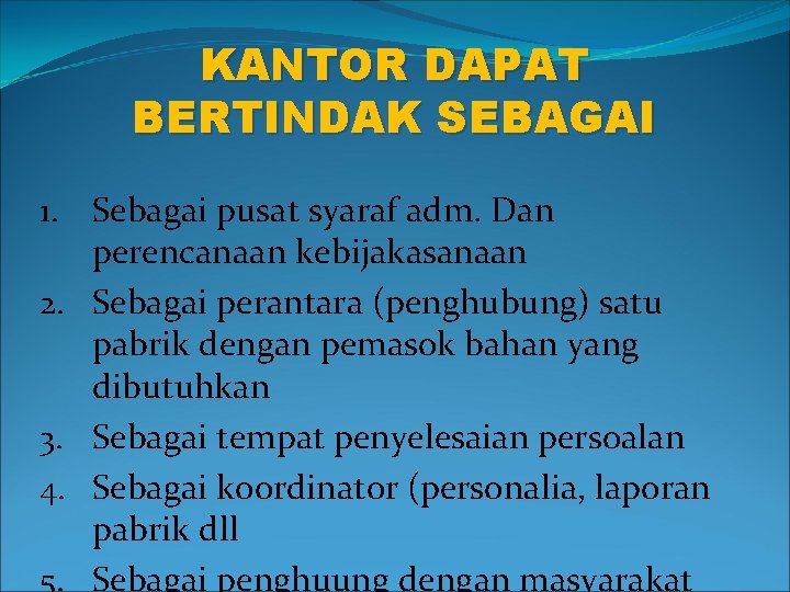 KANTOR DAPAT BERTINDAK SEBAGAI 1. Sebagai pusat syaraf adm. Dan perencanaan kebijakasanaan 2. Sebagai