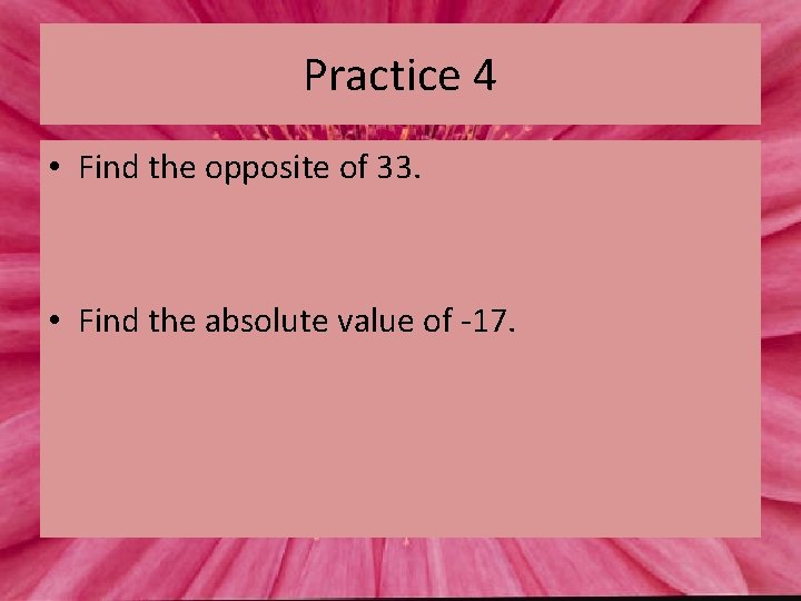 Practice 4 • Find the opposite of 33. • Find the absolute value of