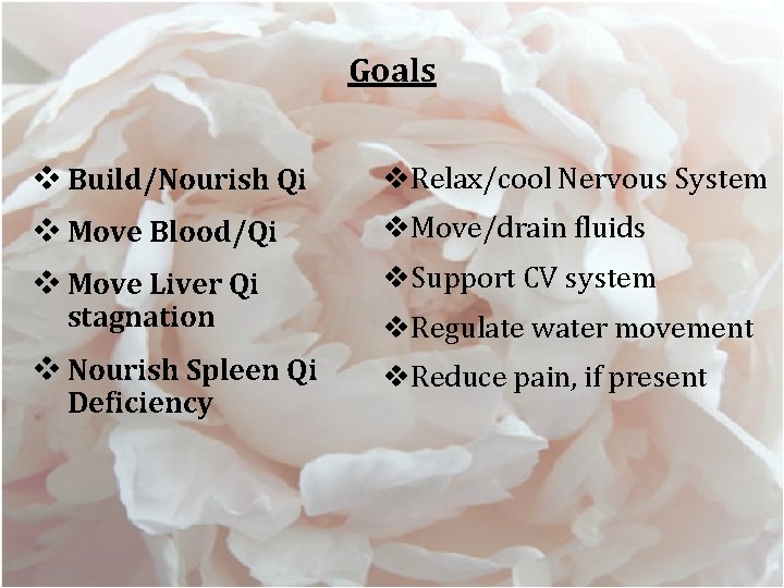 Goals v Build/Nourish Qi v. Relax/cool Nervous System v Move Blood/Qi v. Move/drain fluids