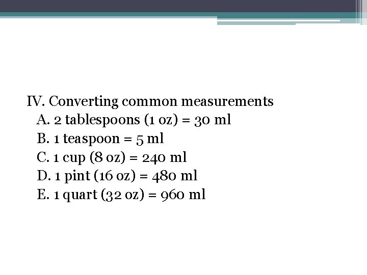 IV. Converting common measurements A. 2 tablespoons (1 oz) = 30 ml B. 1